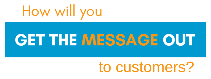 An image of text that reads "How will you get the message out to customers?"